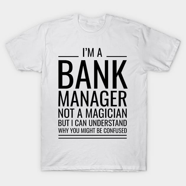 I'M A Bank Manager Not A Magician But I Can Understand Why You Might Be Confused T-Shirt by Saimarts